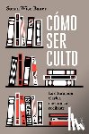 Bauer, Susan Wise - Cómo Ser Culto: La Educación Clásica Que Nunca Recibiste / The Well-Educated Mind