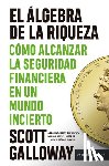 Galloway, Scott - El Álgebra de la Riqueza: Cómo Alcanzar La Seguridad Financiera En Un Mundo Incierto / The Algebra of Wealth