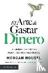 Housel, Morgan - El Arte de Gastar Dinero: Pequeñas Decisiones Para Una Vida Más Plena / The Art of Spending Money: Simpler Choices for a Richer Life