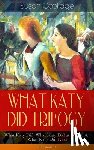 Coolidge, Susan, Ledyard, Addie - WHAT KATY DID TRILOGY - What Katy Did, What Katy Did at School & What Katy Did Next (Illustrated)