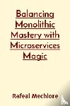 Mechlore, Rafeal - Balancing Monolithic Mastery with Microservices Magic