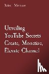 Mechlore, Rafeal - Unveiling YouTube Secrets Create, Monetize, Elevate Channel