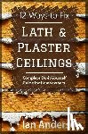 Anderson, Ian - 12 Ways to Fix Lath and Plaster Ceilings: Complete Do-it-Yourself Guide for Homeowners