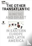 Dziewanska, Marta, Roelstraete, Dieter, Winograd, Abigail - The Other Transatlantic – Kinetic and Op Art in Eastern Europe and Latin America