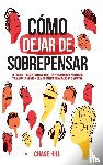 Hill, Chase - Cómo dejar de sobrepensar