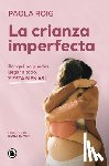 Roig, Paola - La Crianza Imperfecta: Por Qué No Puedes Llegar a Todo, Y Está Bien Así / The Unperfect Upbringing. Why You Cannot Achieve Everything and That Is Alri