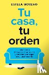 Moreno, Estela - Tu Casa, Tu Orden: Libérate de la Trampa de la Perfección Y Transforma Tu Hogar En Tu Lugar Favorito / Your Home, Your Order