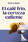 Roig, Paola - El Café Frío, La Cerveza Caliente / Cold Coffee, Warm Beer