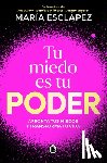 Esclapez, María - Tu Miedo Es Tu Poder: Afronta Tus Miedos Y Transforma Tu Vida / Your Own Fear Is You R Power