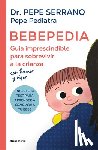 Pepe Pediatra - Bebepedia: Guía Imprescindible Para Sobrevivir a la Crianza Con Humor Y Rigor / Babypedia: An Indispensable Guide to Surviving Parenthood with a Sense