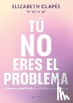 Clapés, Elizabeth - Clapés, E: Tú No Eres El Problema: Entiéndete Y Sana Tras El