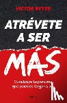 Reyes, Víctor - Atrévete a Ser Más: Construye La Persona Que Puedes Llegar a Ser / Dare to Be More. Create the Person You Can Become