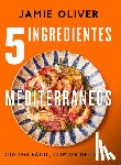 Oliver, Jamie - 5 Ingredientes Mediterráneos: Cocina Fácil, Comida Deliciosa / 5 Ingredients Mediterranean