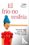 García, Pablo - El Frío No Resfría. Descubre Los Mitos Y Verdades Sobre La Salud Y Libérate de Las Falsas Creencias / The Cold Doesn't Give You a Cold