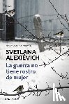 Alexievich, Svetlana - La Guerra No Tiene Rostro de Mujer / The Unwomanly Face of War: An Oral History of Women in World War II