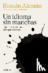 Alemán, Ramón - Un Idioma Sin Manchas: Cien Caminos En Busca del Español Correcto / An Unblemished Language. One Hundred Roads in the Quest for Correction in Spanish