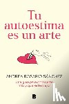 Sánchez, Andrea Rosario - Tu Autoestima Es Un Arte: Una Guía Para Conocerte Más Y Quererte Mejor / Your Self-Esteem Is a Work of Art: A Guidebook to Know Yourself Better