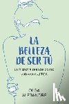 Alejandre, Olga - La Belleza de Ser Tú La Historia Real de Cómo Sobreviví Al Tca / The Beauty of Being You: The True Story of How I Overcame an Eating Disorder