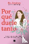 Jiménez, Ro - Por Qué Duele Tanto: Una Guía Para Entender El Dolor de Un Corazón Roto Y Aprender a Cuidar de Ti / Why Does It Hurt So Much
