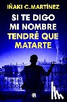Martínez, Iñaki C. - Si Te Digo Mi Nombre Tendré Que Matarte / If I Tell You My Name, I'll Have to Kill You