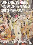 Kold, Anders - Cecily Brown: Where, When, How Often and with Whom
