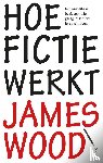 Wood, James - Hoe fictie werkt