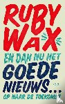 Wax, Ruby - En dan nu het goede nieuws…