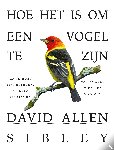 Sibley, David Allen - Hoe het is om een vogel te zijn