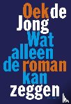 Jong, Oek de - Wat alleen de roman kan zeggen