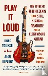 Tolinski, Brad, Perna, Alan di - Play It Loud - Een epische geschiedenis van de stijl, klank en revolutie van de electrische gitaar