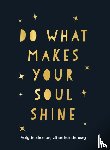  - Do what makes your soul shine