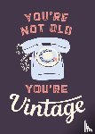  - You're not old, you're vintage