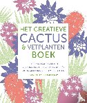 Allaway, Zia, Bailey, Fran - Het creatieve cactus en vetplanten boek - Een praktische gids met verzorgingstips en stylingideeën voor meer dan 200 kamerplanten