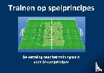 Heide, Marco van der - Trainen op spelprincipes - de vertaling naar het trainingsveld voor 10 spelprincipes