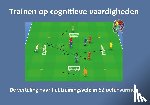 Kivits, T. - Trainen op cognitieve vaardigheden - De vertaling naar het trainingsveld in 52 oefenvormen