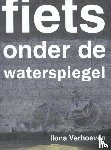 Verhoeven, Ilona - Fiets onder de waterspiegel - verhalen en foto's uit de werkelijkheid