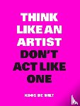 Wilt, Koos De - Think like an artist, don't act like one