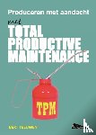 Teeuwen, Bert - TPM, Total Productive Maintenance, produceren met aandacht - Autonoom Onderhoud, Continu Leren en Verbeteren, TWI, OEE, 5S, Early Management