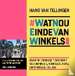 Tellingen, Hans van - #WatNouEindeVanWinkels - over de zonnige toekomst van winkels, winkelcentra en winkelgebieden