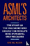 Raaijmakers, René - ASML's architects - The story of the engineers who shaped the world's most powerful chip machines