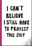  - I can't believe I still have to protest this shit