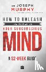 Murphy, Joseph - How to Unleash the Power of Your Subconscious Mind: A 52 Week Guide
