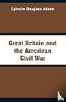 Adams, Ephraim Douglass - Great Britain and the American Civil War