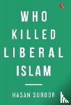 Suroor, Hasan - Who Killed Liberal Islam