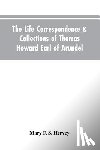 Hervey, Mary F S - The Life Correspondence & Collections of Thomas Howard Earl of Arundel, Father of Vertu in England