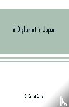 Ernest Satow, Sir - A diplomat in Japan; The inner history of the critical years in the evolution of Japan when the ports were opened and the monarchy restored, recorded by a diplomatist who took an active part in the events of the time, with an account of his personal