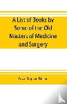 Stephen Pilcher, Lewis - A list of books by some of the old masters of medicine and surgery together with books on the history of medicine and on medical biography in the possession of Lewis Stephen Pilcher; with biographical and bibliographical notes and reproductions of s