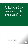 H Hervey, Maurice - Dark days in Chile; an account of the revolution of 1891