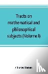 Hutton, Charles - Tracts on mathematical and philosophical subjects, comprising among numerous important articles, the theory of bridges, with several plans of recent improvement; also the results of numerous experiments on the force of gunpowder, with applications t