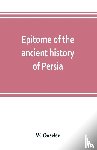 Ouseley, W - Epitome of the ancient history of Persia; Extranted and Translated from the Tehan Ara, A Persian Manuscript